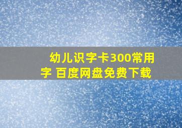 幼儿识字卡300常用字 百度网盘免费下载